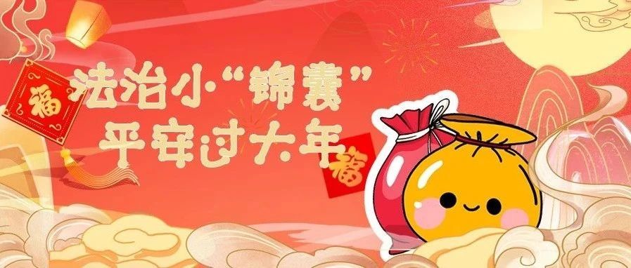请收下这份法治小“锦囊”，平平安安过大年